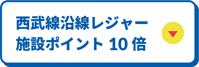 西武線沿線レジャー施設ポイント10倍ボタン